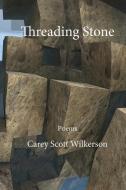 Threading Stone di Carey Scott Wilkerson edito da Summerfield Publishing/New Plains Press