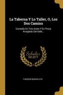 La Taberna Y Lo Taller, O, Los Dos Camins: Comedia En Tres Actes Y En Prosa Arreglada Del Italià... di Theodor Bonaplata edito da WENTWORTH PR