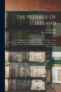 The Peerage Of Ireland: Or, A Genealogical History Of The Present Nobility Of That Kingdom. With Engravings Of Their Paternal Coats Of Arms. . di John Lodge, Mervyn Archdall edito da LEGARE STREET PR