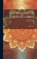 The Message Of The Bhagawad Gita di Lajpat Rai (Lala) edito da LEGARE STREET PR