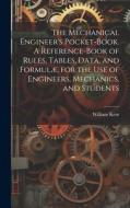 The Mechanical Engineer's Pocket-book. A Reference-book of Rules, Tables, Data, and Formulæ, for the Use of Engineers, Mechanics, and Students di William Kent edito da LEGARE STREET PR