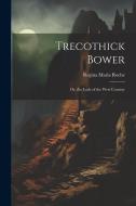 Trecothick Bower: Or, the Lady of the West Country di Regina Maria Roche edito da LEGARE STREET PR