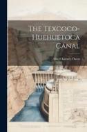 The Texcoco-Huehuetoca Canal di Albert Kimsey Owen edito da LEGARE STREET PR
