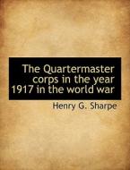 The Quartermaster corps in the year 1917 in the world war di Henry G. Sharpe edito da BiblioLife