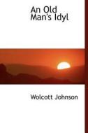 An Old Man's Idyl di Wolcott Johnson edito da Bibliolife