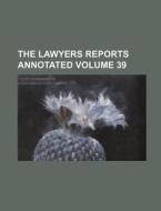 The Lawyers Reports Annotated Volume 39 di Books Group, Anonymous edito da Rarebooksclub.com