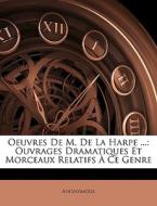 Oeuvres De M. De La Harpe ...: Ouvrages Dramatiques Et Morceaux Relatifs À Ce Genre di Anonymous edito da Nabu Press