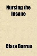 Nursing The Insane di Clara Barrus edito da General Books