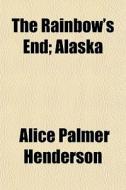 The Rainbow's End; Alaska di Alice Palmer Henderson edito da General Books