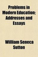Problems In Modern Education; Addresses di William Seneca Sutton edito da General Books