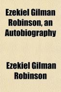 Ezekiel Gilman Robinson, An Autobiograph di Ezekiel Gilman Robinson edito da General Books