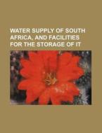 Water Supply of South Africa, and Facilities for the Storage of It di John Croumbie Brown, Books Group edito da Rarebooksclub.com