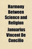 Harmony Between Science And Religion di Januarius De Concilio edito da General Books