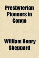 Presbyterian Pioneers In Congo di William Henry Sheppard edito da General Books