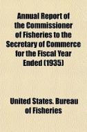 Annual Report Of The Commissioner Of Fis di United States Bureau of Fisheries edito da General Books