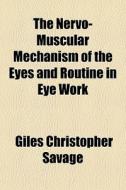 The Nervo-muscular Mechanism Of The Eyes And Routine In Eye Work di Giles Christopher Savage edito da General Books Llc