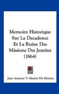 Memoire Historique Sur La Decadence Et La Ruine Des Missions Des Jesuites (1864) di Jean Antoine V. Martin De Moussy edito da Kessinger Publishing