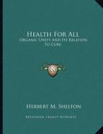 Health for All: Organic Unity and Its Relation to Cure di Herbert M. Shelton edito da Kessinger Publishing