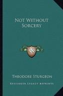 Not Without Sorcery di Theodore Sturgeon edito da Kessinger Publishing