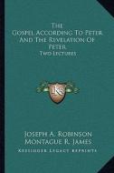 The Gospel According to Peter and the Revelation of Peter: Two Lectures di Joseph A. Robinson, Montague R. James edito da Kessinger Publishing