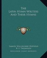 The Latin Hymn-Writers and Their Hymns di Samuel Willoughby Duffield edito da Kessinger Publishing