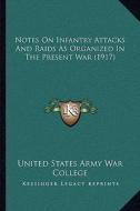 Notes on Infantry Attacks and Raids as Organized in the Present War (1917) di United States Army War College edito da Kessinger Publishing