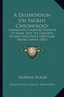 A Dissertation on Sacred Chronology: Containing Scripture Evidence to Show That the Creation of Man Took Place 5,833 Years Before Christ (1856) di Nathan Rouse edito da Kessinger Publishing