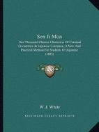 Sen Ji Mon: One Thousand Chinese Characters of Constant Occurrence in Japanese Literature, a New and Practical Method for Students di W. J. White edito da Kessinger Publishing