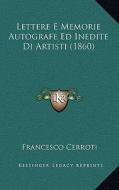Lettere E Memorie Autografe Ed Inedite Di Artisti (1860) di Francesco Cerroti edito da Kessinger Publishing