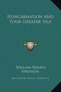 Reincarnation and Your Greater Self di William Walker Atkinson edito da Kessinger Publishing