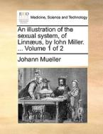 An Illustration Of The Sexual System, Of Linn]us, By Iohn Miller. ... Volume 1 Of 2 di Johann Mueller edito da Gale Ecco, Print Editions