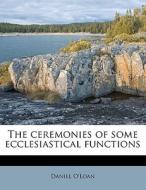 The Ceremonies Of Some Ecclesiastical Fu di Daniel O'loan edito da Nabu Press