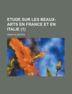 Etude Sur Les Beaux-arts En France Et En Italie (1) di Henri Delaborde edito da General Books Llc