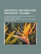 Ancestral Records And Portraits (volume 1); A Compilation From The Archives Of Chapter I, The Colonial Dames Of America di Colonial Dames of America Chapter I edito da General Books Llc
