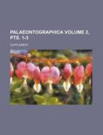 Palaeontographica; Supplement Volume 2, Pts. 1-3 di Anonymous edito da Rarebooksclub.com