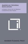 American General Education: A Short Study of Its Present Condition and Needs di Andrew Fleming West edito da Literary Licensing, LLC