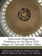 Inferences Regarding Predation On The Early Life Stages Of Cod And Other Fishes di J R Hunter edito da Bibliogov