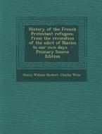History of the French Protestant Refugees, from the Revocation of the Edict of Nantes to Our Own Days di Henry William Herbert, Charles Weiss edito da Nabu Press
