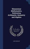 Elementary Mathematics, Embracing Arithmetic, Geometry And Algebra di Lewis Sergeant edito da Sagwan Press