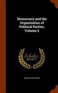 Democracy And The Organization Of Political Parties, Volume 2 di Moisei Ostrogorski edito da Arkose Press