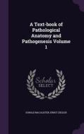 A Text-book Of Pathological Anatomy And Pathogenesis Volume 1 di Donald Macalister, Ernst Ziegler edito da Palala Press