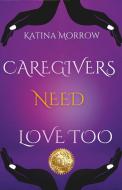 Katina Morrow - Caregivers need Love Too di Katina Morrow edito da Lulu.com