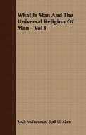 What Is Man And The Universal Religion Of Man - Vol I di Shah Muhammad Badi Ul Alam edito da Dick Press