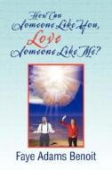 How Can Someone Like You, Love Someone Like Me? di Faye Adams Benoit edito da Xlibris Corporation