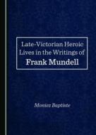 Late-Victorian Heroic Lives In The Writings Of Frank Mundell di Moniez Baptiste edito da Cambridge Scholars Publishing