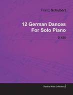 12 German Dances by Franz Schubert for Solo Piano D.420 di Franz Schubert edito da Read Books