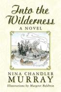 Into The Wilderness di Nina Chandler Murray edito da Publishamerica