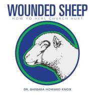 Wounded Sheep: How to Heal Church Hurt di Dr Barbara Howard Knox edito da CrossBooks Publishing
