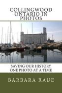 Collingwood Ontario in Photos: Saving Our History One Photo at a Time di Mrs Barbara Raue edito da Createspace