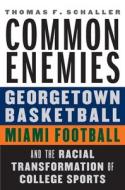 Common Enemies: Georgetown Basketball, Miami Football, and the Racial Transformation of College Sports di Thomas F. Schaller edito da UNIV OF NEBRASKA PR